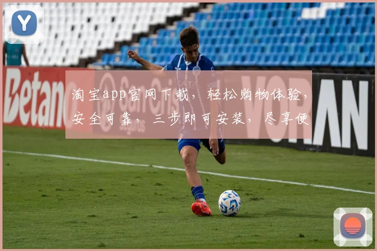 淘宝app官网下载，轻松购物体验，安全可靠，三步即可安装，尽享便捷生活，购物无忧。