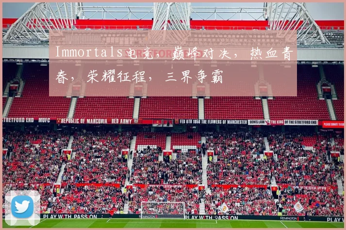 Immortals电竞，巅峰对决，热血青春，荣耀征程，三界争霸