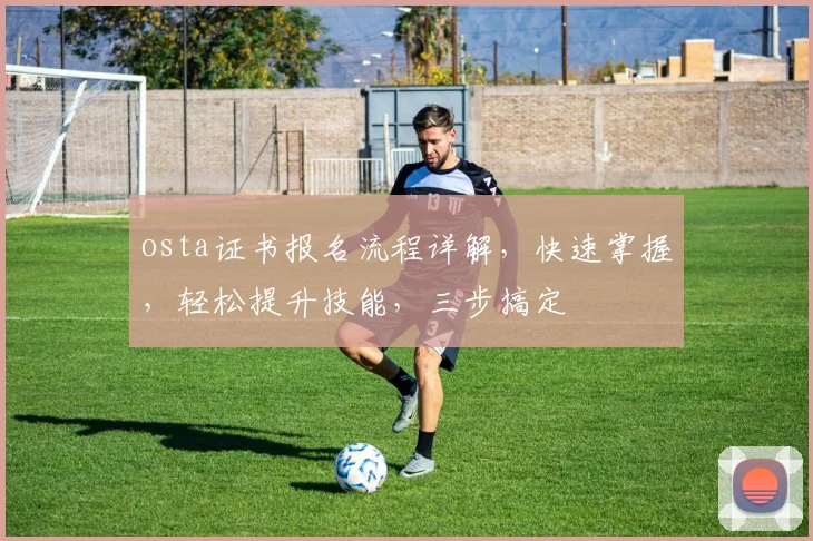 osta证书报名流程详解，快速掌握，轻松提升技能，三步搞定