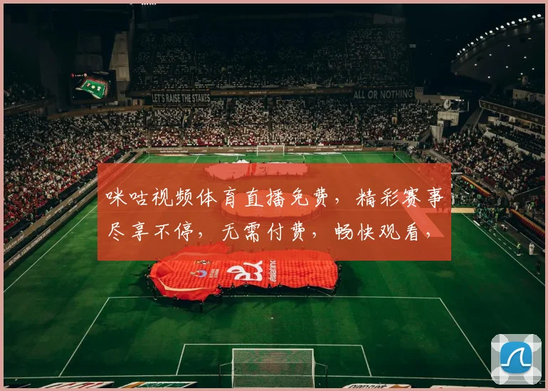 咪咕视频体育直播免费，精彩赛事尽享不停，无需付费，畅快观看，三重大礼等你来拿，惊喜连连