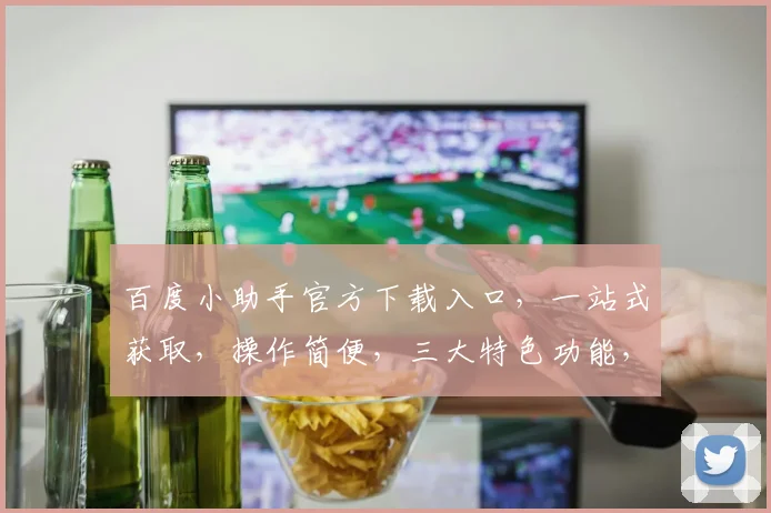 百度小助手官方下载入口，一站式获取，操作简便，三大特色功能，快速安装体验，必备利器