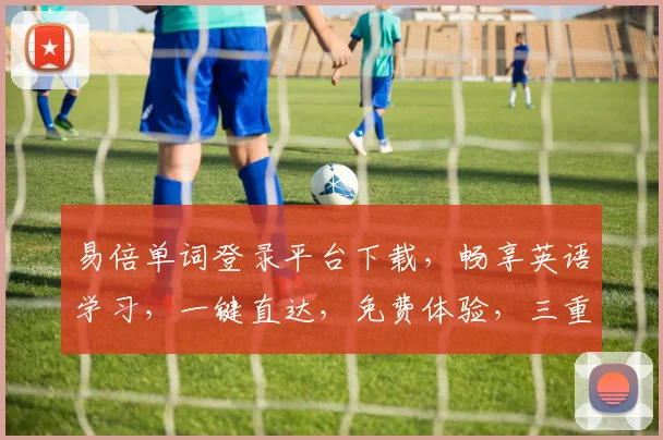 易倍单词登录平台下载，畅享英语学习，一键直达，免费体验，三重惊喜等你来