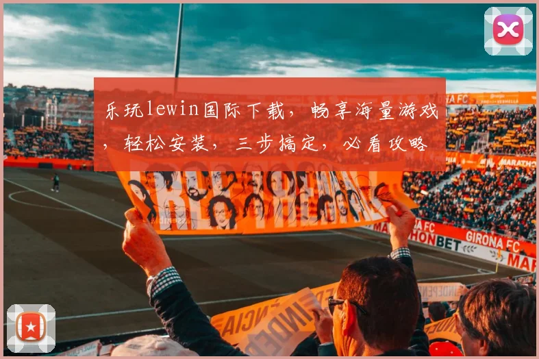 乐玩lewin国际下载，畅享海量游戏，轻松安装，三步搞定，必看攻略，不容错过