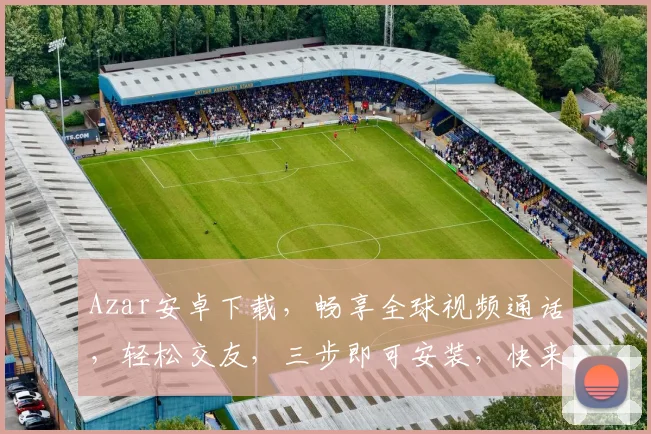 Azar安卓下载，畅享全球视频通话，轻松交友，三步即可安装，快来体验