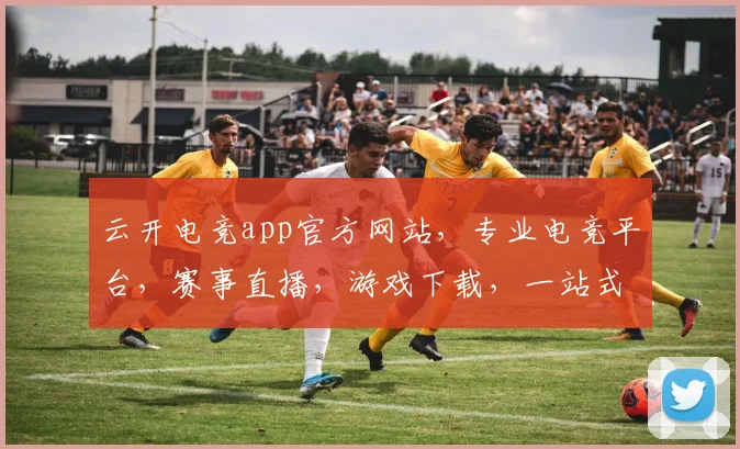 云开电竞app官方网站，专业电竞平台，赛事直播，游戏下载，一站式服务，尽在